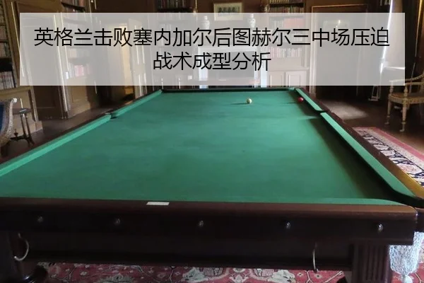 英格兰击败塞内加尔后图赫尔三中场压迫战术成型分析